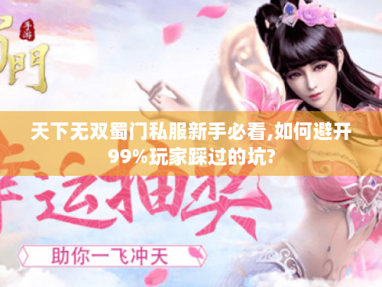 天下无双蜀门私服新手必看,如何避开99%玩家踩过的坑? 天下无双蜀门私服新手必看,如何避开99%玩家踩过的坑?