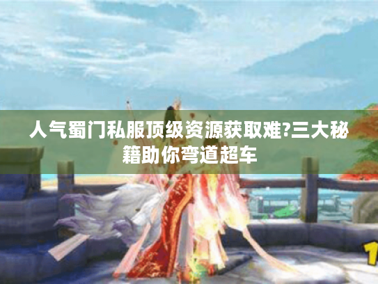 人气蜀门私服顶级资源获取难?三大秘籍助你弯道超车 人气蜀门私服顶级资源获取难?三大秘籍助你弯道超车