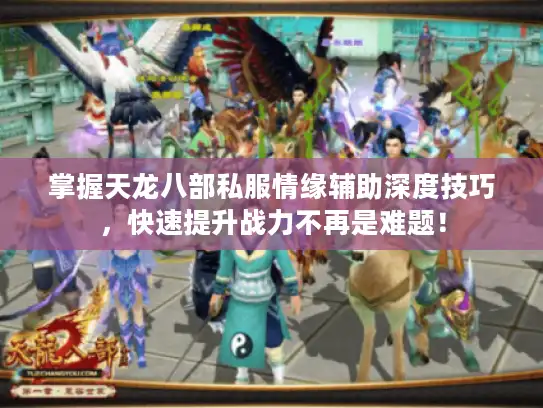 掌握天龙八部私服情缘辅助深度技巧，快速提升战力不再是难题！