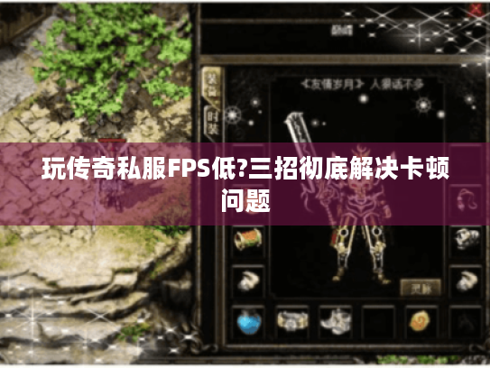 玩传奇私服FPS低?三招彻底解决卡顿问题 玩传奇私服FPS低?三招彻底解决卡顿问题