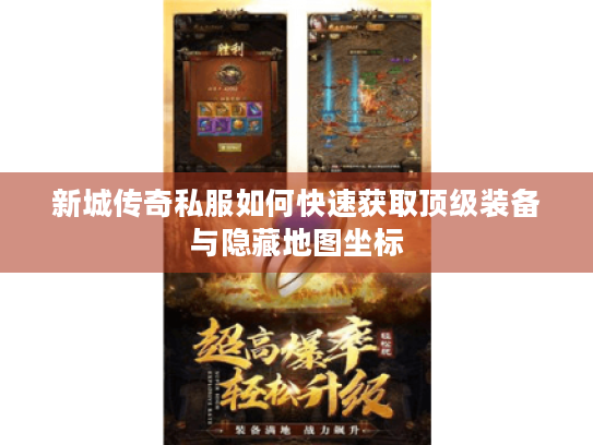 新城传奇私服如何快速获取顶级装备与隐藏地图坐标