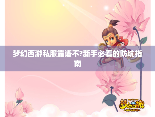 梦幻西游私服靠谱不?新手必看的防坑指南 梦幻西游私服靠谱不?新手必看的防坑指南
