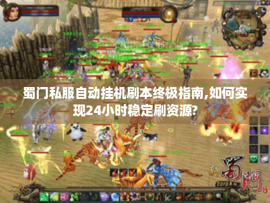 蜀门私服自动挂机刷本终极指南,如何实现24小时稳定刷资源? 蜀门私服自动挂机刷本终极指南,如何实现24小时稳定刷资源?