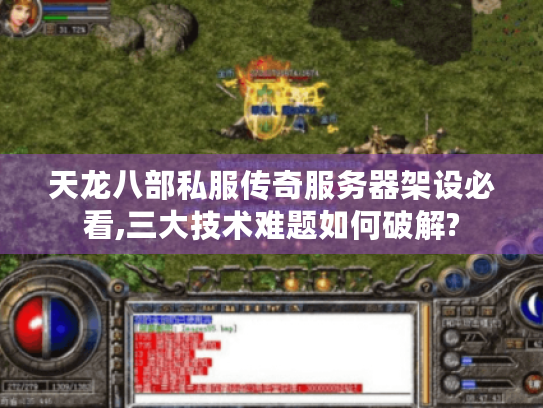 天龙八部私服传奇服务器架设必看,三大技术难题如何破解? 天龙八部私服传奇服务器架设必看,三大技术难题如何破解?