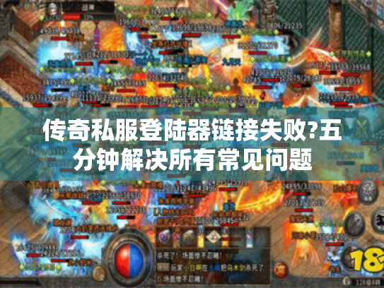 传奇私服登陆器链接失败?五分钟解决所有常见问题 传奇私服登陆器链接失败?五分钟解决所有常见问题