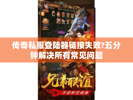 传奇私服登陆器链接失败?五分钟解决所有常见问题 传奇私服登陆器链接失败?五分钟解决所有常见问题