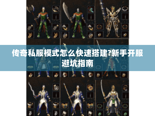 传奇私服模式怎么快速搭建?新手开服避坑指南 传奇私服模式怎么快速搭建?新手开服避坑指南