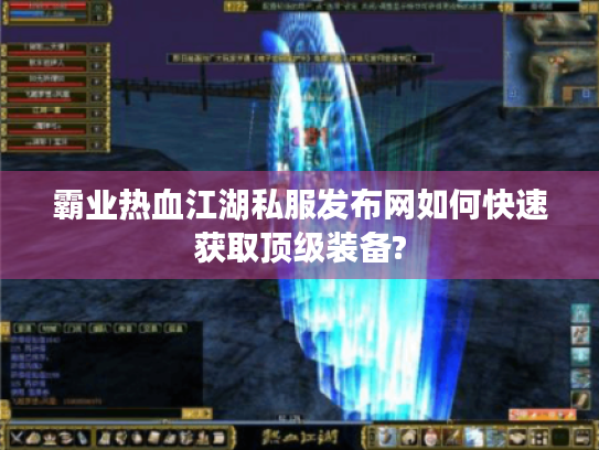 霸业热血江湖私服发布网如何快速获取顶级装备? 霸业热血江湖私服发布网如何快速获取顶级装备?
