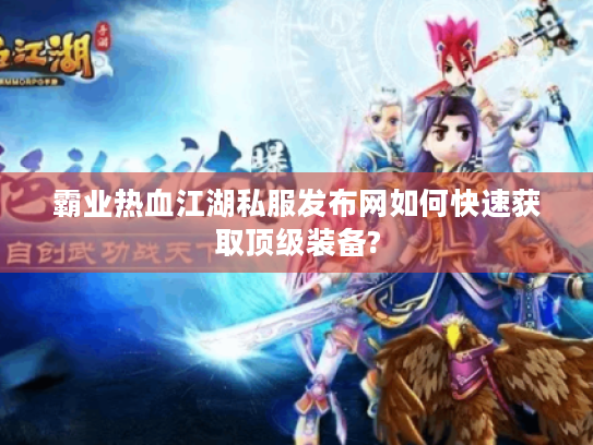 霸业热血江湖私服发布网如何快速获取顶级装备? 霸业热血江湖私服发布网如何快速获取顶级装备?