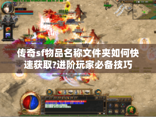 传奇sf物品名称文件夹如何快速获取?进阶玩家必备技巧