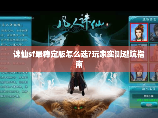 诛仙sf最稳定版怎么选?玩家实测避坑指南 诛仙sf最稳定版怎么选?玩家实测避坑指南