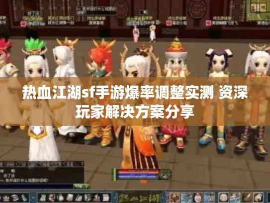 热血江湖sf手游爆率调整实测 资深玩家解决方案分享 热血江湖sf手游爆率调整实测 资深玩家解决方案分享