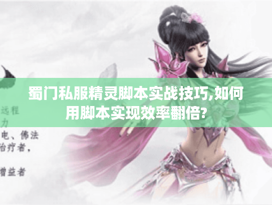 蜀门私服精灵脚本实战技巧,如何用脚本实现效率翻倍?
