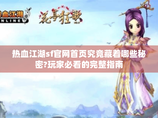 热血江湖sf官网首页究竟藏着哪些秘密?玩家必看的完整指南 热血江湖sf官网首页究竟藏着哪些秘密?玩家必看的完整指南