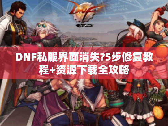 DNF私服界面消失?5步修复教程+资源下载全攻略