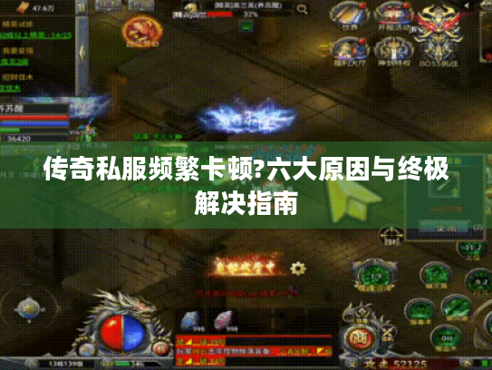 传奇私服频繁卡顿?六大原因与终极解决指南 传奇私服频繁卡顿?六大原因与终极解决指南