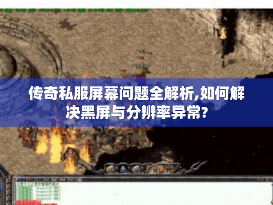 传奇私服屏幕问题全解析,如何解决黑屏与分辨率异常?
