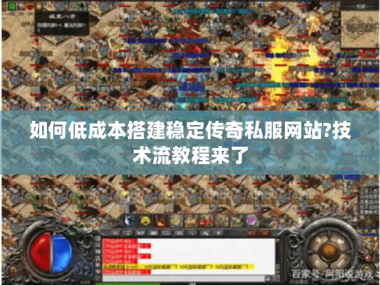 如何低成本搭建稳定传奇私服网站?技术流教程来了