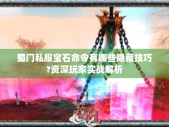 蜀门私服宝石命令有哪些隐藏技巧?资深玩家实战解析 蜀门私服宝石命令有哪些隐藏技巧?资深玩家实战解析