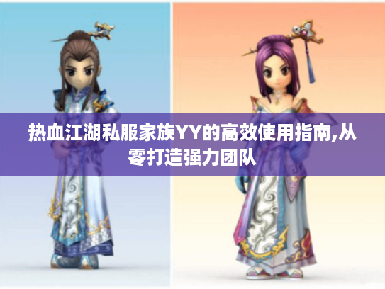热血江湖私服家族YY的高效使用指南,从零打造强力团队