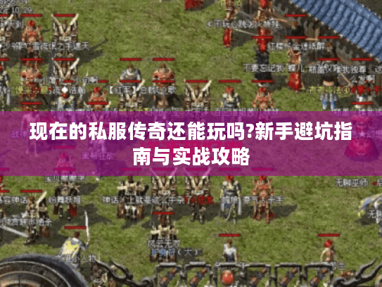 现在的私服传奇还能玩吗?新手避坑指南与实战攻略 现在的私服传奇还能玩吗?新手避坑指南与实战攻略