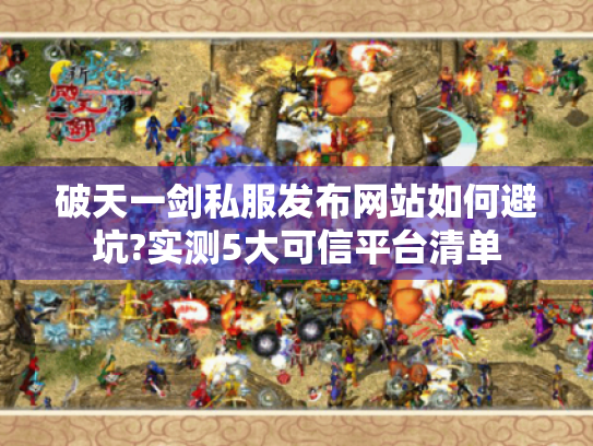 破天一剑私服发布网站如何避坑?实测5大可信平台清单