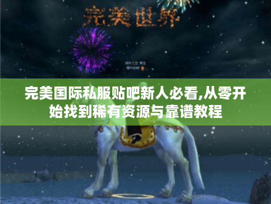 完美国际私服贴吧新人必看,从零开始找到稀有资源与靠谱教程