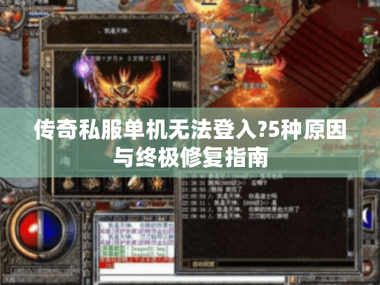 传奇私服单机无法登入?5种原因与终极修复指南 传奇私服单机无法登入?5种原因与终极修复指南