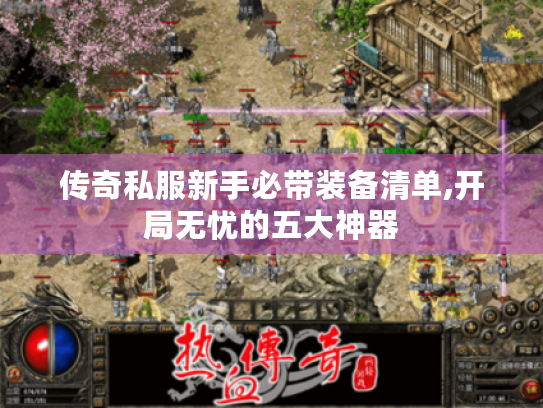 传奇私服新手必带装备清单,开局无忧的五大神器 传奇私服新手必带装备清单,开局无忧的五大神器