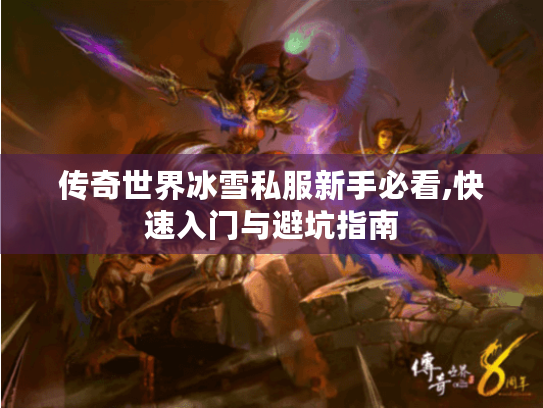 传奇世界冰雪私服新手必看,快速入门与避坑指南 传奇世界冰雪私服新手必看,快速入门与避坑指南