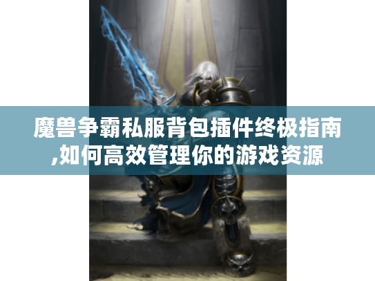 魔兽争霸私服背包插件终极指南,如何高效管理你的游戏资源 魔兽争霸私服背包插件终极指南,如何高效管理你的游戏资源