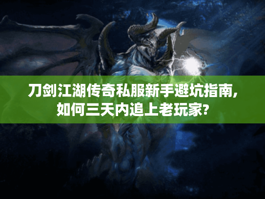 刀剑江湖传奇私服新手避坑指南,如何三天内追上老玩家? 刀剑江湖传奇私服新手避坑指南,如何三天内追上老玩家?