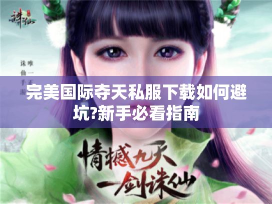 完美国际夺天私服下载如何避坑?新手必看指南