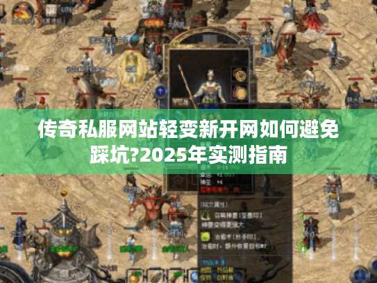 传奇私服网站轻变新开网如何避免踩坑?2025年实测指南 传奇私服网站轻变新开网如何避免踩坑?2025年实测指南