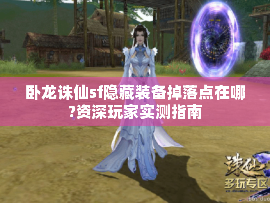 卧龙诛仙sf隐藏装备掉落点在哪?资深玩家实测指南