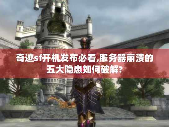 奇迹sf开机发布必看,服务器崩溃的五大隐患如何破解? 奇迹sf开机发布必看,服务器崩溃的五大隐患如何破解?