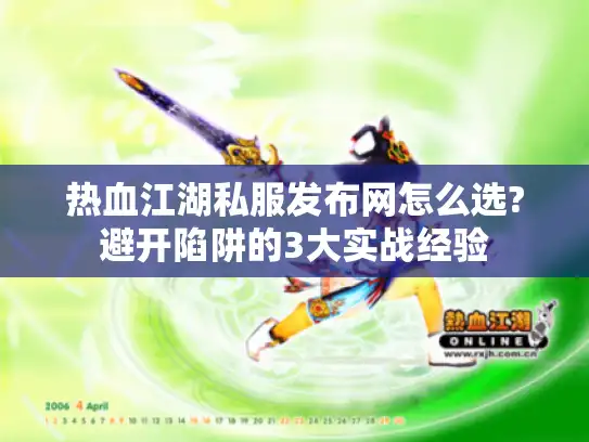 热血江湖私服发布网怎么选?避开陷阱的3大实战经验 热血江湖私服发布网怎么选?避开陷阱的3大实战经验
