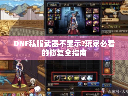 DNF私服武器不显示?玩家必看的修复全指南 DNF私服武器不显示?玩家必看的修复全指南
