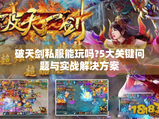 破天剑私服能玩吗?5大关键问题与实战解决方案 破天剑私服能玩吗?5大关键问题与实战解决方案