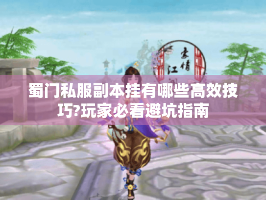 蜀门私服副本挂有哪些高效技巧?玩家必看避坑指南 蜀门私服副本挂有哪些高效技巧?玩家必看避坑指南