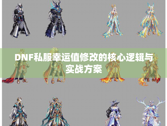 DNF私服幸运值修改的核心逻辑与实战方案