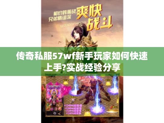 传奇私服57wf新手玩家如何快速上手?实战经验分享 传奇私服57wf新手玩家如何快速上手?实战经验分享