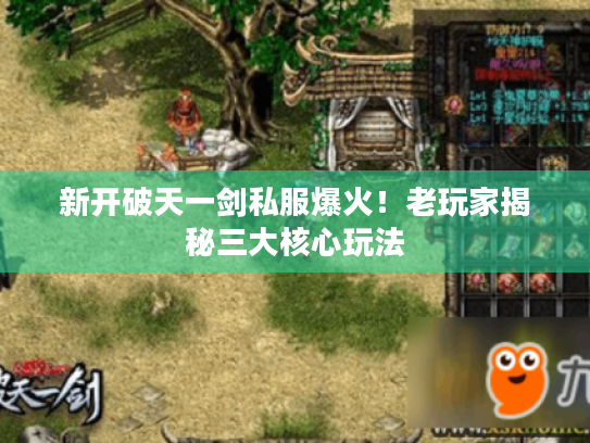 新开破天一剑私服爆火!老玩家揭秘三大核心玩法 新开破天一剑私服爆火!老玩家揭秘三大核心玩法