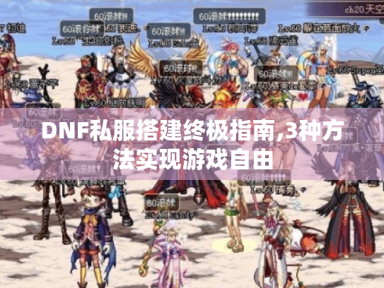DNF私服搭建终极指南,3种方法实现游戏自由 DNF私服搭建终极指南,3种方法实现游戏自由
