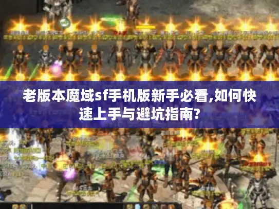 老版本魔域sf手机版新手必看,如何快速上手与避坑指南?