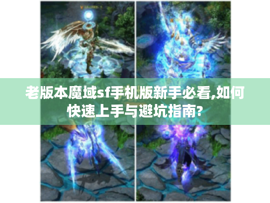 老版本魔域sf手机版新手必看,如何快速上手与避坑指南? 老版本魔域sf手机版新手必看,如何快速上手与避坑指南?