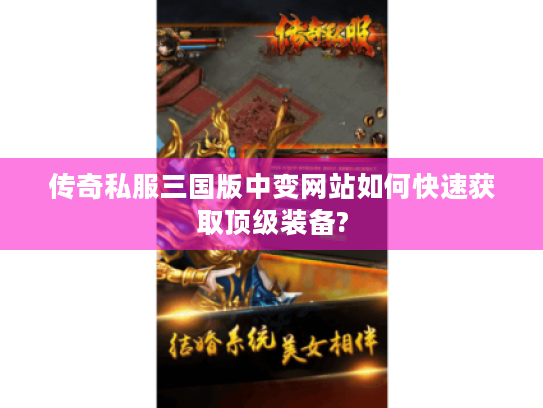 传奇私服三国版中变网站如何快速获取顶级装备?