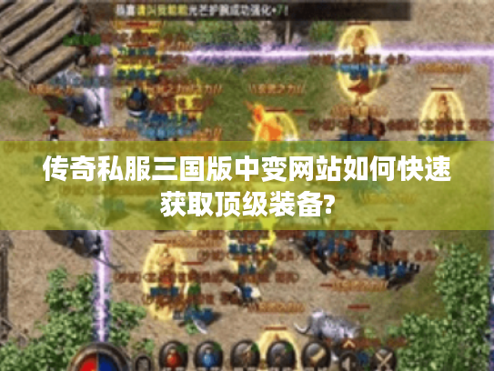 传奇私服三国版中变网站如何快速获取顶级装备?