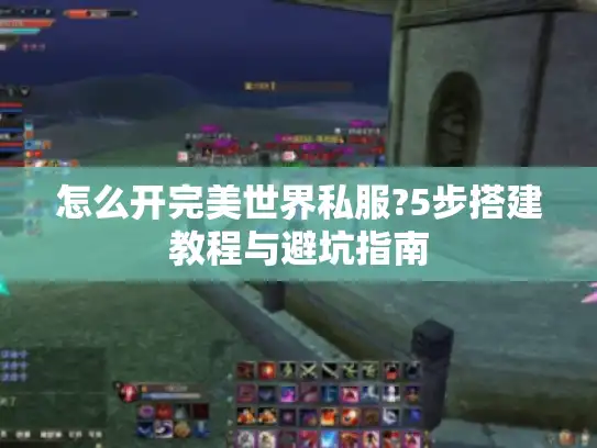 怎么开完美世界私服?5步搭建教程与避坑指南