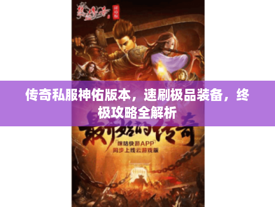 传奇私服神佑版本,速刷极品装备,终极攻略全解析 传奇私服神佑版本,速刷极品装备,终极攻略全解析